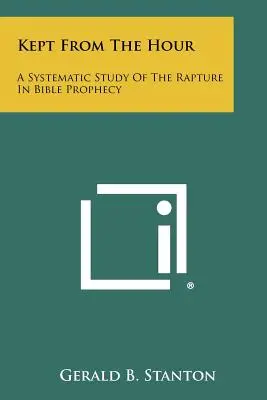 Kept From The Hour: Az elragadtatás szisztematikus tanulmányozása a bibliai próféciában - Kept From The Hour: A Systematic Study Of The Rapture In Bible Prophecy