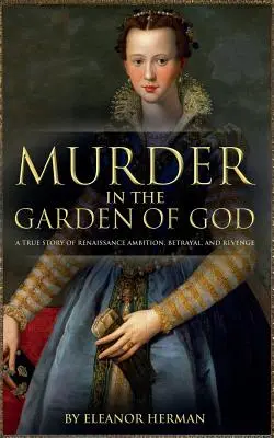 Gyilkosság Isten kertjében: Egy igaz történet reneszánsz ambícióról, árulásról és bosszúról - Murder in the Garden of God: A True Story of Renaissance Ambition, Betrayal and Revenge