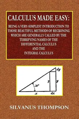 Könnyűvé tett számtan - A legegyszerűbb bevezetés azokba a gyönyörű számítási módszerekbe, amelyeket általában a RÉGIÓS NÉVVEL neveznek. - Calculus Made Easy - Being a Very-Simplest Introduction to Those Beautiful Methods of Reckoning Which Are Generally Called by the TERRIFYING NAMES of