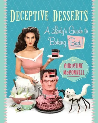 Megtévesztő desszertek: A Lady's Guide to Baking Bad! - Deceptive Desserts: A Lady's Guide to Baking Bad!