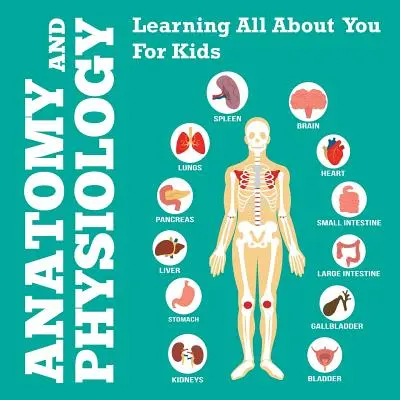 Anatómia és élettan: Learning All About You For Kids - Anatomy And Physiology: Learning All About You For Kids