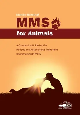 Mms for Animals: Útmutató az állatok holisztikus és autonóm kezeléséhez MMS-szel - Mms for Animals: A Companion Guide for the Holistic and Autonomous Treatment of Animals with MMS