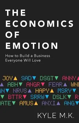 Az érzelmek közgazdaságtana: Hogyan építsünk olyan vállalkozást, amelyet mindenki szeretni fog - The Economics of Emotion: How to Build a Business Everyone Will Love