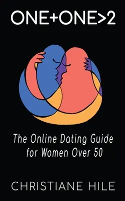 One + One >2: Az online társkeresési útmutató 50 év feletti nőknek - One + One >2: The Online Dating Guide for Women Over 50