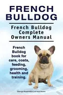 Francia bulldog. Francia bulldog Teljes tulajdonosi kézikönyv. Francia Bulldog könyv gondozás, költségek, etetés, ápolás, egészség és képzés. - French Bulldog. French Bulldog Complete Owners Manual. French Bulldog book for care, costs, feeding, grooming, health and training.