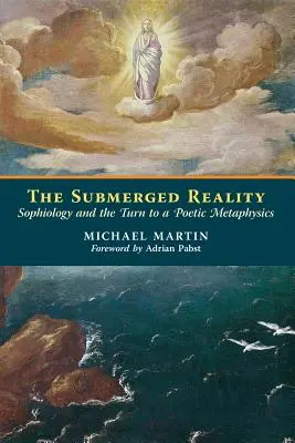 Az elmerült valóság: A szofiológia és a költői metafizika felé fordulás - The Submerged Reality: Sophiology and the Turn to a Poetic Metaphysics