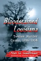 Vérfoltos Louisiana: Tizenkét gyilkossági ügy, 1896-1934 - Bloodstained Louisiana: Twelve Murder Cases, 1896-1934