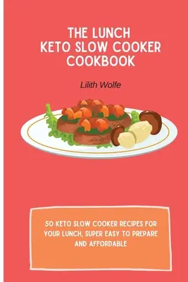 Az ebéd Keto lassúfőző szakácskönyv: 50 keto lassú tűzhely recept az ebédhez, szuper könnyen elkészíthető és megfizethető áron - The Lunch Keto Slow Cooker Cookbook: 50 keto slow cooker recipes for your lunch, super easy to prepare and affordable
