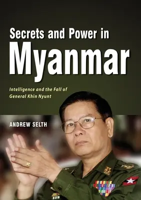 Titkok és hatalom Mianmarban: a hírszerzés és Khin Nyunt tábornok bukása - Secrets and Power in Myanmar: Intelligence and the Fall of General Khin Nyunt