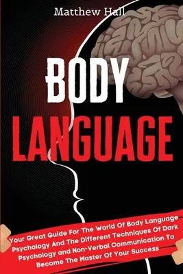 Testbeszéd: A nagyszerű útmutató a testbeszéd pszichológia világához és a sötét pszichológia és a nem-ver különböző technikáihoz. - Body Language: Your Great Guide For The World Of Body Language Psychology And The Different Techniques Of Dark Psychology and Non-Ver