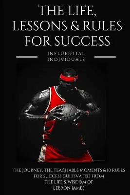 Lebron James: A siker élete, leckéi és szabályai - Lebron James: The Life, Lessons & Rules for Success