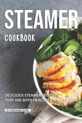 Pároló szakácskönyv: Finom párolt receptek, amelyek egyszerre egészségesek és finomak - Steamer Cookbook: Delicious Steamer Recipes that are Both Healthy and Delicious