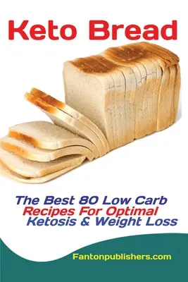 Keto kenyér: A legjobb 80 Low Carb recept az optimális ketózishoz és a fogyáshoz - Keto Bread: The Best 80 Low Carb Recipes For Optimal Ketosis & Weight Loss