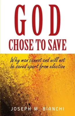 Isten úgy döntött, hogy megment: Miért nem lehet és nem is akar az ember megmenekülni a kiválasztáson kívül? - God Chose to Save: Why Man Cannot and Will Not be Saved Apart from Election