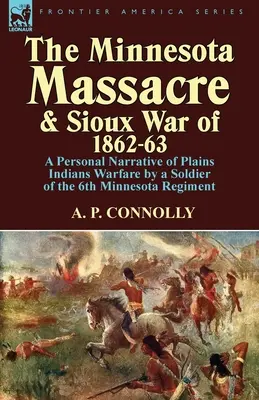 A minnesotai mészárlás és az 1862-63-as sziúháború: A 6. minnesotai ezred katonájának személyes elbeszélése a síksági indiánok háborújáról - The Minnesota Massacre and Sioux War of 1862-63: A Personal Narrative of Plains Indians Warfare by a Soldier of the 6th Minnesota Regiment