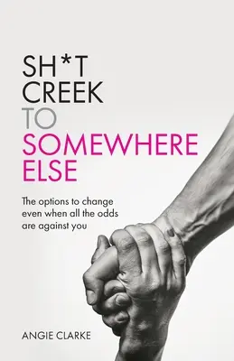 Sh*t Creek valahova máshova: A változtatás lehetőségei még akkor is, ha minden esély ellened van - Sh*t Creek to Somewhere Else: The options to change even when all the odds are against you