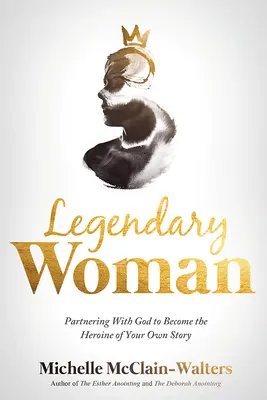 Legendás nő: Istennel együttműködve a saját történeted hősnőjévé válhatsz - Legendary Woman: Partnering with God to Become the Heroine of Your Own Story