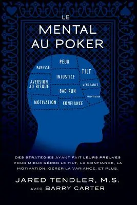 Le Mental Au Poker: Des stratgies ayant fait leurs preuves pour mieux grer le tilt, la confiance, la motivation, grer la variance, et p