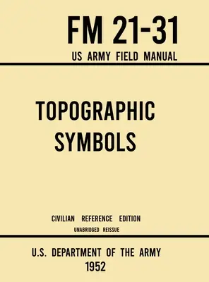 Topográfiai szimbólumok - FM 21-31 US Army Field Manual (1952 Civilian Reference Edition): Több mint 200 térképolvasási és térképészeti szimbólum rövidítetlen kézikönyve - Topographic Symbols - FM 21-31 US Army Field Manual (1952 Civilian Reference Edition): Unabridged Handbook on Over 200 Symbols for Map Reading and Lan