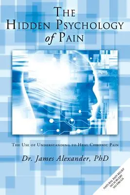 A fájdalom rejtett pszichológiája: A megértés felhasználása a krónikus fájdalom gyógyítására - The Hidden Psychology of Pain: The Use of Understanding to Heal Chronic Pain