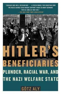 Hitler haszonélvezői: Fosztogatás, faji háború és a náci jóléti állam - Hitler's Beneficiaries: Plunder, Racial War, and the Nazi Welfare State