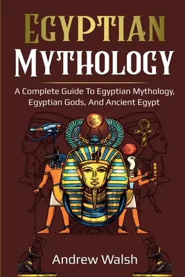 Egyiptomi mitológia: Egyiptom: Átfogó útmutató az ókori Egyiptomhoz - Egyptian Mythology: A Comprehensive Guide to Ancient Egypt