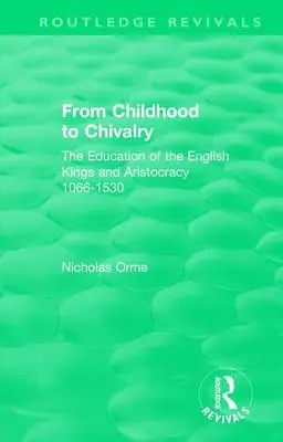 A gyermekkortól a lovagiasságig: Az angol királyok és arisztokrácia nevelése 1066-1530 között - From Childhood to Chivalry: The Education of the English Kings and Aristocracy 1066-1530