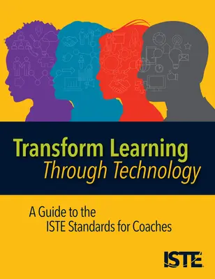 Transform Learning Through Technology: Az Iste szabványok útmutatója edzők számára - Transform Learning Through Technology: A Guide to the Iste Standards for Coaches