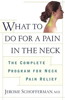 Mit tegyünk, ha fáj a nyakunk: A teljes program a nyakfájás enyhítésére - What to Do for a Pain in the Neck: The Complete Program for Neck Pain Relief