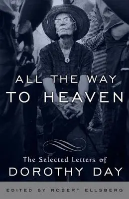 Egész úton a mennybe: Dorothy Day válogatott levelei - All the Way to Heaven: The Selected Letters of Dorothy Day