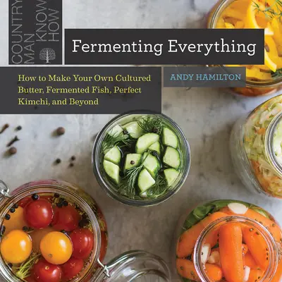 Mindent fermentálni: Hogyan készítsünk saját tenyésztett vajat, fermentált halat, tökéletes kimchit és még sok mást is? - Fermenting Everything: How to Make Your Own Cultured Butter, Fermented Fish, Perfect Kimchi, and Beyond