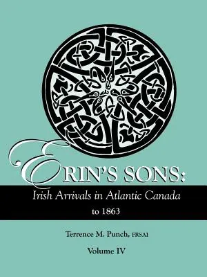 Erin fiai: Ír érkezők Atlanti-Kanadában 1863-ig. IV. kötet - Erin's Sons: Irish Arrivals in Atlantic Canada to 1863. Volume IV