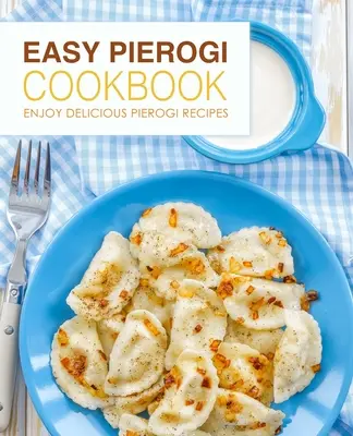 Könnyű Pierogi szakácskönyv: Élvezze a finom Pierogi recepteket (2. kiadás) - Easy Pierogi Cookbook: Enjoy Delicious Pierogi Recipes (2nd Edition)