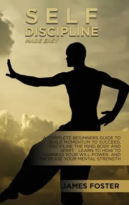 Self-Discipline Made Easy: A Complete Beginners Guide To Build Momentum To Succeed, Discipline The Mind Body And Spirit. Tanuld meg, hogyan használd fel - Self-Discipline Made Easy: A Complete Beginners Guide To Build Momentum To Succeed, Discipline The Mind Body And Spirit. Learn To How To Harness