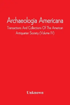 Archaeologia Americana; Transactions And Collections Of The American Antiquarian Society (Volume Iv)
