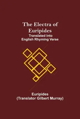 Euripidész Elektra; angol rímelő versekre fordítva - The Electra of Euripides; Translated into English rhyming verse