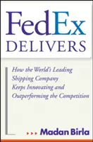 A Fedex szállít: Hogyan a világ vezető szállítmányozási vállalata folyamatosan innovatív és a versenytársaknál jobb teljesítményt nyújt - Fedex Delivers: How the World's Leading Shipping Company Keeps Innovating and Outperforming the Competition