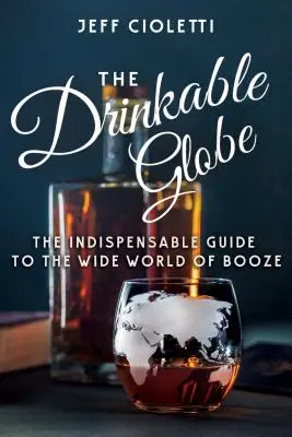 Az iható földgömb: A nélkülözhetetlen útmutató az italok széles világához - The Drinkable Globe: The Indispensable Guide to the Wide World of Booze