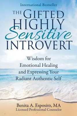 A tehetséges magasan érzékeny introvertált: Bölcsesség az érzelmi gyógyuláshoz és a sugárzó, autentikus éned kifejezéséhez - The Gifted Highly Sensitive Introvert: Wisdom for Emotional Healing and Expressing Your Radiant Authentic Self