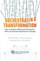 Orchestrating Transformation: Hogyan érhetünk el győztes teljesítményt a változás összekapcsolt megközelítésével? - Orchestrating Transformation: How to Deliver Winning Performance with a Connected Approach to Change