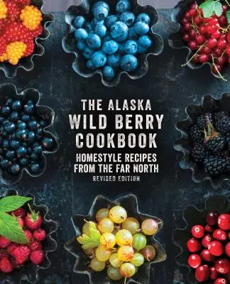 Az alaszkai vadon termő bogyós gyümölcsök szakácskönyve: Házias receptek a messzi északról, átdolgozott kiadás - The Alaska Wild Berry Cookbook: Homestyle Recipes from the Far North, Revised Edition