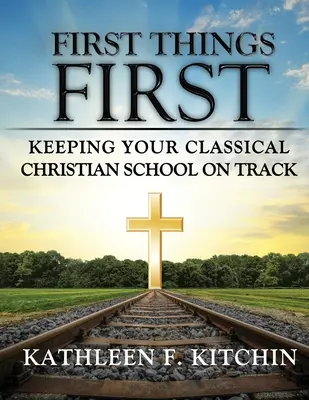 Mindenekelőtt: A klasszikus keresztény iskola pályán tartása - First Things First: Keeping Your Classical Christian School on Track