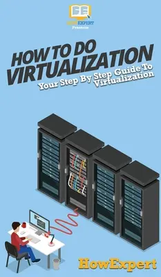 Hogyan kell virtualizálni: A Virtualizáció lépésről lépésre útmutatója - How To Do Virtualization: Your Step By Step Guide To Virtualization