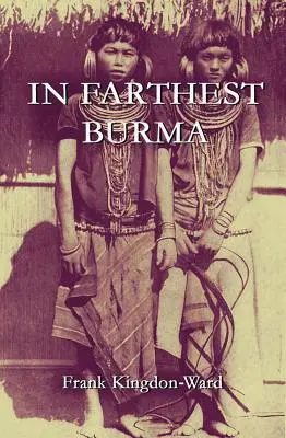 A legtávolabbi Burmában: Burma és Tibet ismeretlen határvidékén át vezető fáradságos felfedező és kutató út feljegyzései - In Farthest Burma: The Record of an Arduous Journey of Exploration and Research through the Unknown Frontier Territory of Burma and Tibet