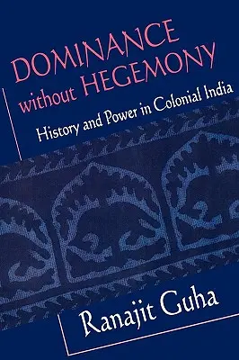 Uralkodás hegemónia nélkül: Történelem és hatalom a gyarmati Indiában - Dominance Without Hegemony: History and Power in Colonial India