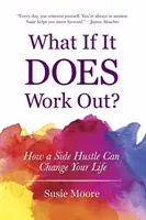 Mi van, ha sikerül?: Hogyan változtathatja meg az életedet egy mellékállás? - What If It Does Work Out?: How a Side Hustle Can Change Your Life