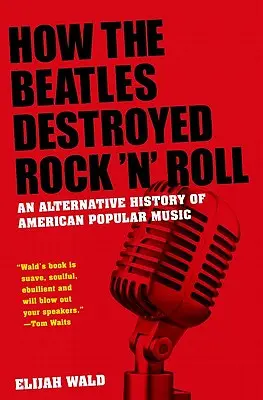 Hogyan rombolta le a Beatles a rock 'n' rollt: Az amerikai könnyűzene alternatív története - How the Beatles Destroyed Rock 'n' Roll: An Alternative History of American Popular Music