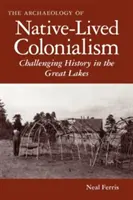 Az őslakosok által megélt gyarmatosítás régészete: A történelem megkérdőjelezése a Nagy-tavak vidékén - The Archaeology of Native-Lived Colonialism: Challenging History in the Great Lakes