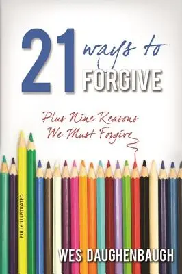 21 mód a megbocsátásra: Plusz kilenc ok, amiért meg kell bocsátanunk - 21 Ways to Forgive: Plus Nine Reasons We Must Forgive