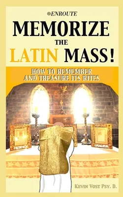 Jegyezd meg a latin misét! Hogyan emlékezzünk és becsüljük meg a szertartásokat - Memorize the Latin Mass: How to Remember and Treasure its Rites